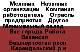 Механик › Название организации ­ Компания-работодатель › Отрасль предприятия ­ Другое › Минимальный оклад ­ 1 - Все города Работа » Вакансии   . Башкортостан респ.,Караидельский р-н